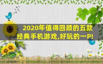 2020年有没有什么好玩的新手游推荐?_2020年值得回顾的五款经典手机游戏,好玩的一P! 2020年有没有什么好玩的新手游推荐?_2020年值得回顾的五款经典手机游戏,好玩的一P!
