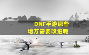 DNF手游三测更新内容介绍_DNF手游哪些地方需要改进呢