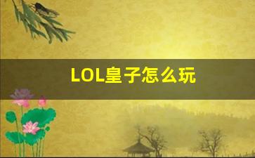 lol皇子打野有什么诀窍，天赋符文带什么，出装顺序_LOL皇子怎么玩