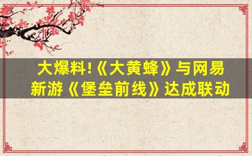 变形金刚前线的游戏新闻_大爆料!《大黄蜂》与网易新游《堡垒前线》达成联动 变形金刚前线的游戏新闻_大爆料!《大黄蜂》与网易新游《堡垒前线》达成联动